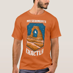 My Sediments Exactly Funny Geology Gift T-Shirt