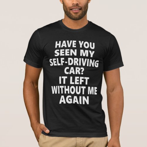 My Self Driving Car Left Without Me Again T_Shirt