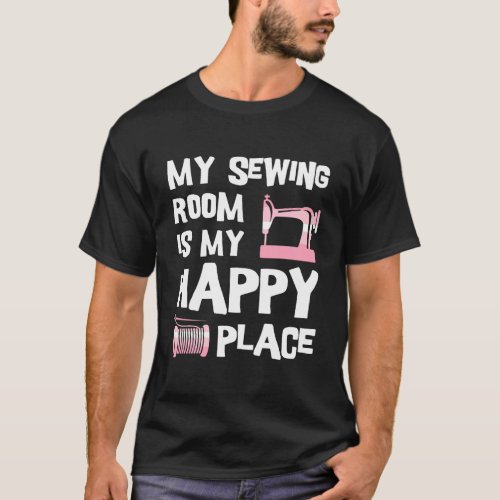 My Sewing Room Is My Happy Place Funny Sewing T_Shirt
