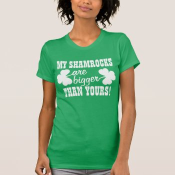 My Shamrocks Are Bigger T-shirt by Shamrockz at Zazzle