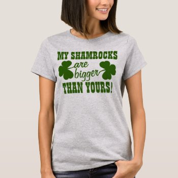 My Shamrocks Are Bigger Than Yours T-shirt by Shamrockz at Zazzle