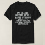 My Silence Doesn't Mean I Agree With You Funny T-Shirt<br><div class="desc">My Silence Doesn't Mean I Agree With You,  funny comedy tee Great for comics and jokesters who like to roast their friends on social media,  family and making funny jokes around the holidays.</div>