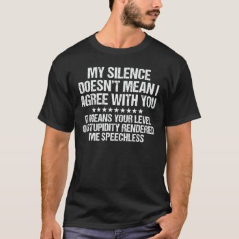 My Silence Doesn't Mean I Agree With You Funny T-shirt by agadir at Zazzle