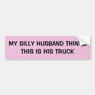 My Silly Husband Thinks This Is His Truck Bumper Sticker