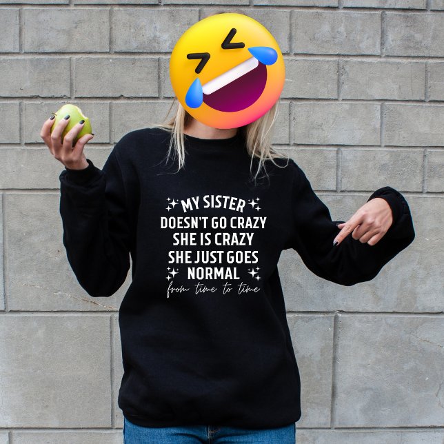 My sister doesn't go crazy she is crazy she just g sweatshirt (My sister doesn't go crazy she is crazy she just goes normal from time to time)