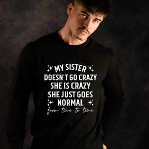 My sister doesn't go crazy she is crazy she just g T-Shirt