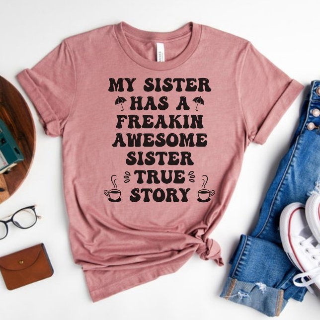 My Sister has a Freakin Awesome Sister True Story T-Shirt (Creator Uploaded)