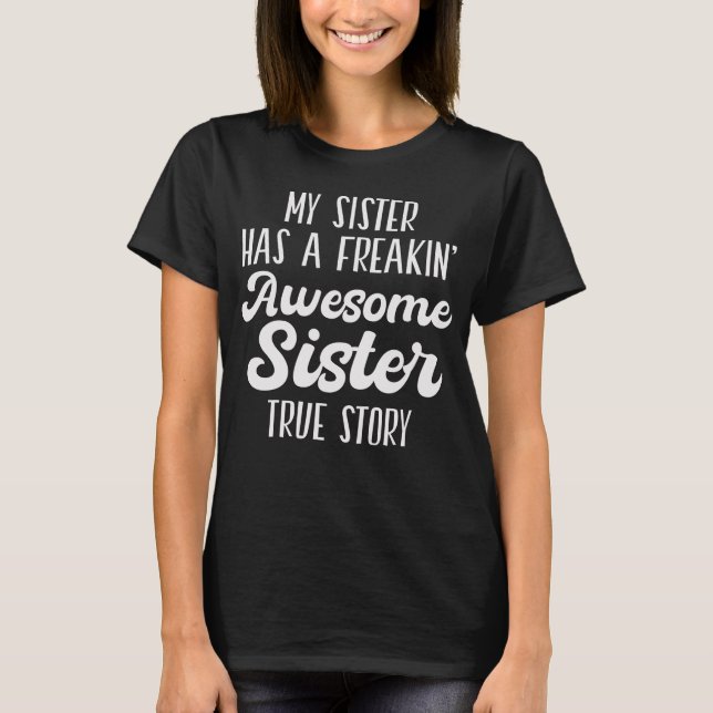 My sister has a freakin' awesome sister true story T-Shirt (Front)