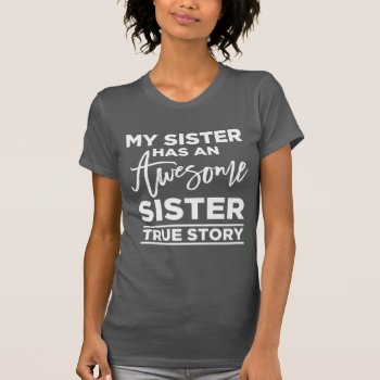 My Sister Has An Awesome Sister  True Story T-shirt by LemonLimeInk at Zazzle