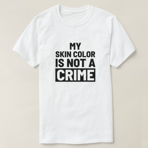 My Skin Color Is Not A Crime T_Shirt