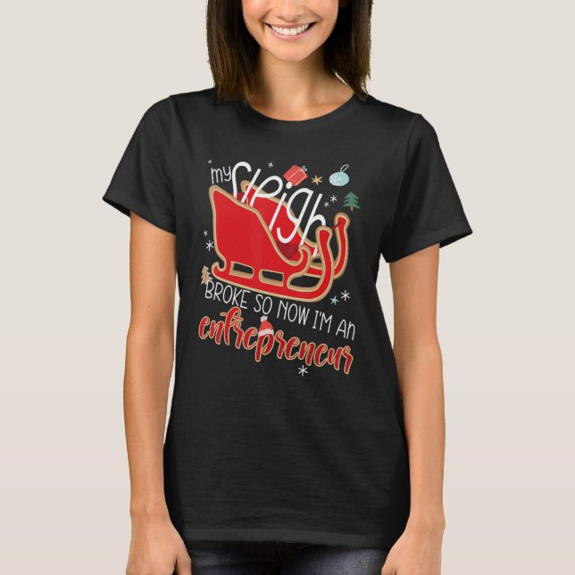 My Sleigh Broke So Now I'm An Entrepreneur Christm T-Shirt (Front)