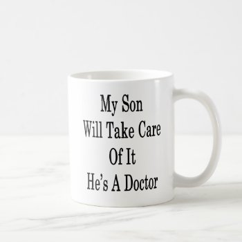 My Son Will Take Care Of It He's A Doctor Coffee Mug by Supernova23a at Zazzle