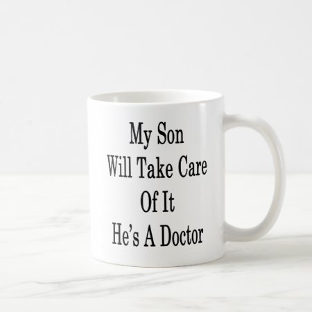 My Son Will Take Care Of It He's A Doctor Coffee Mug