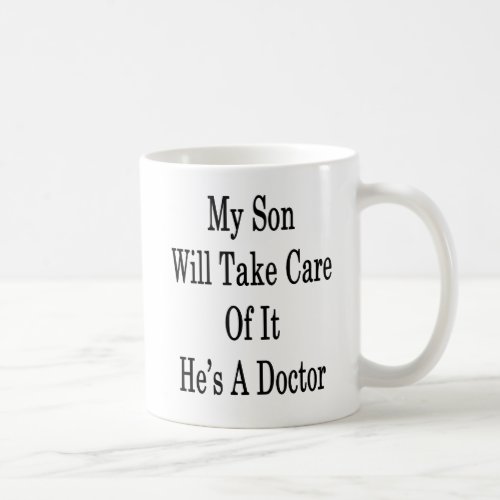 My Son Will Take Care Of It Hes A Doctor Coffee Mug