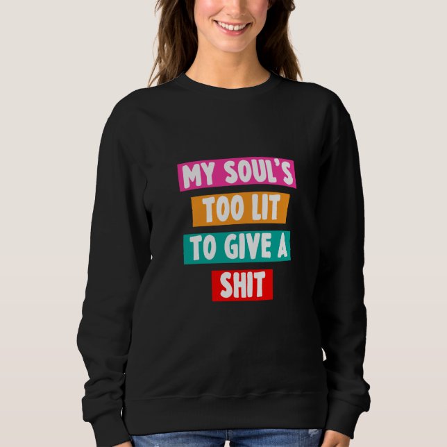 My Soul's Too Lit To Give A Sht Sarcastic Sweatshirt (Front)