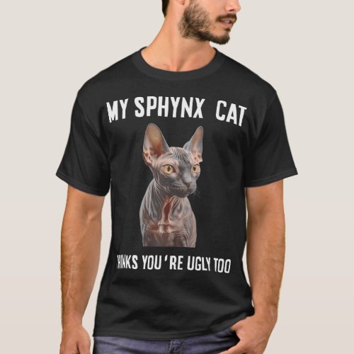 My Sphynx Cat Thinks Youre Ugly Too Funny T_Shirt