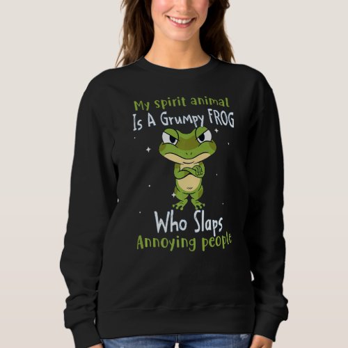 My Spirit Animal Is A Grumpy Frog Who Slaps Annoyi Sweatshirt