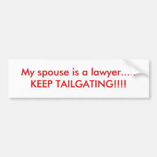 My spouse is a lawyer.....KEEP TAILGATING!!!! Bumper Sticker