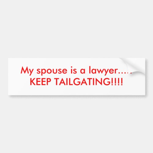 My spouse is a lawyerKEEP TAILGATING Bumper Sticker