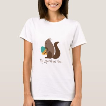 My Squirrel Has Nuts T-shirt by eatlovepray at Zazzle