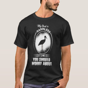 My Stork Is Harmless It's Me You Should Worry Abou T-Shirt