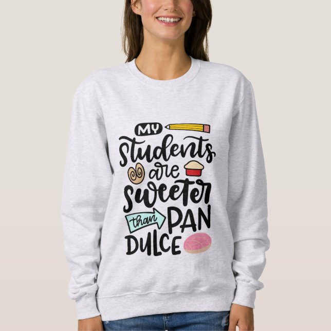 My Students Are Sweeter Than Pan Dulce, Spanglish Sweatshirt (Front)