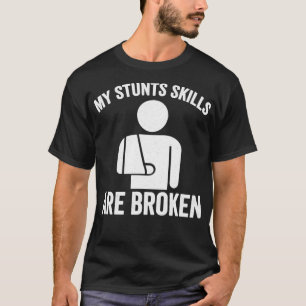 My Stunts Skills Are Broken Broken Arm T-Shirt