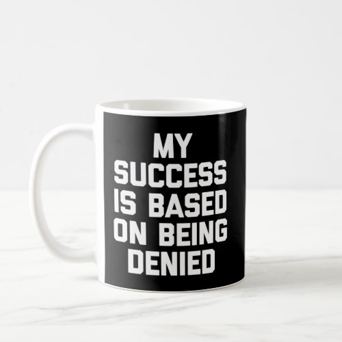 My Success Is Based On Being Denied   Saying Sarca Coffee Mug