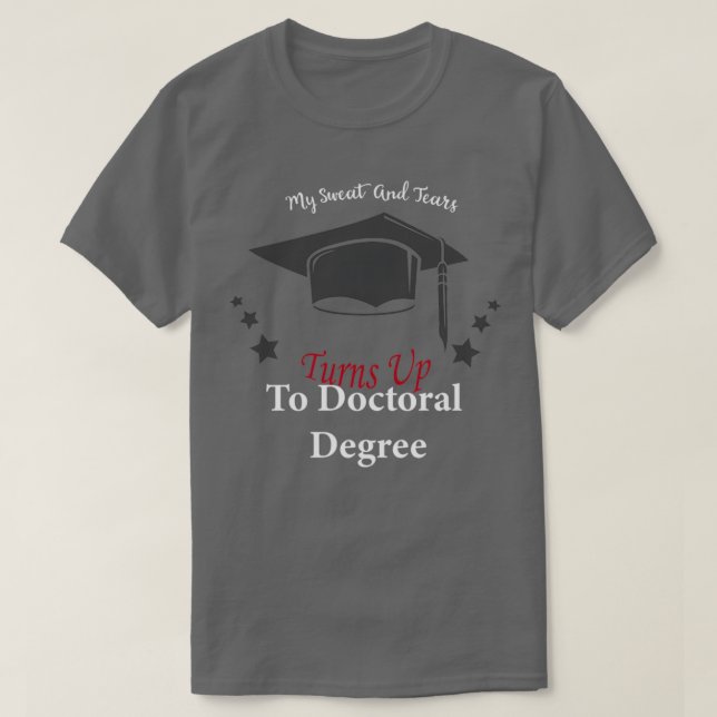 My Sweat And Tears Turns Up To Doctoral Degrees 1 T-Shirt (Design Front)
