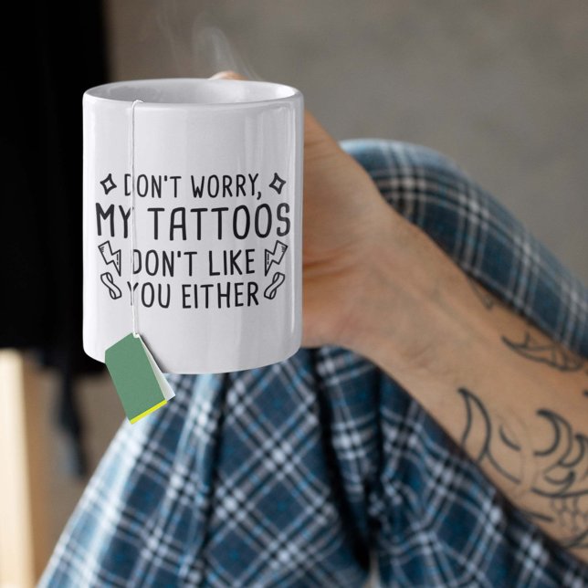 My Tattoos Don't Like You Either Coffee Mug (Don't Worry, My Tattoos Don't Like You Either. Mug)