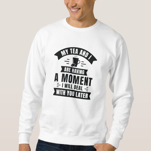 My Tea And I Are Having A Moment Sweatshirt (Front)