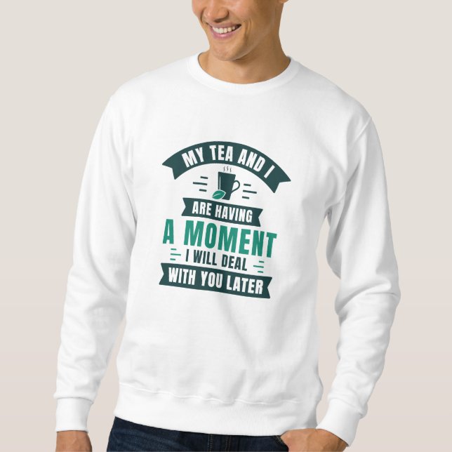 My Tea And I Are Having A Moment Sweatshirt (Front)