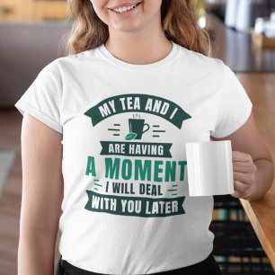 My Tea And I Are Having A Moment T-Shirt