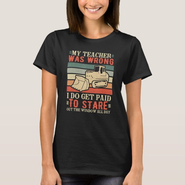 My teacher was wrong  Heavy machine operator dozer T-Shirt (Front)
