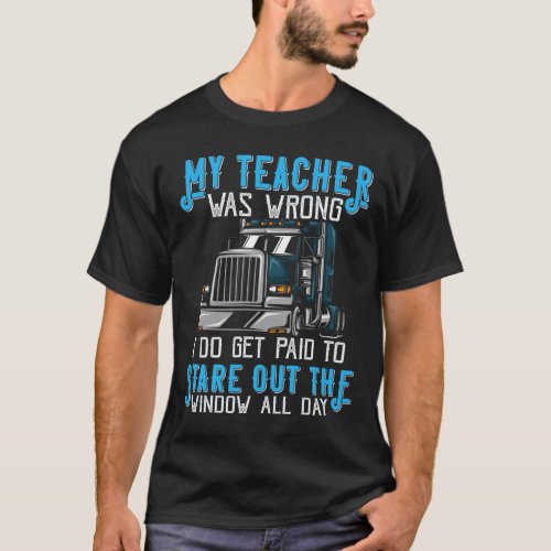My Teacher Was Wrong I Do Get Paid To Trucker Truc T_Shirt