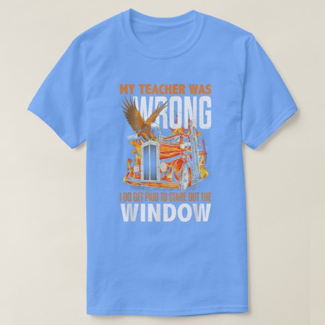 My Teacher Was Wrong I Do Get Paid Truck Driver Me T-Shirt (Design Front)