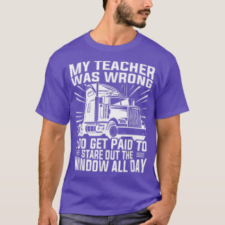 My teacher was wrong - Truck driver funny truckers T-Shirt