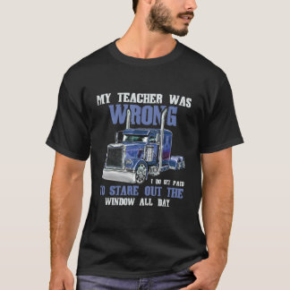 My Teacher Was Wrong Trucker Funny Truck Driver T-Shirt