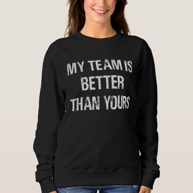 My Team is Better Than Yours sports team Yay Go Sp Sweatshirt (Front)