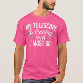 My Telescope Is Calling And I Must Go Astronomer A T-Shirt