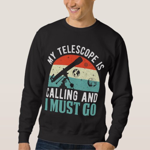 My Telescope Is Calling And I Must Go Funny Astron Sweatshirt