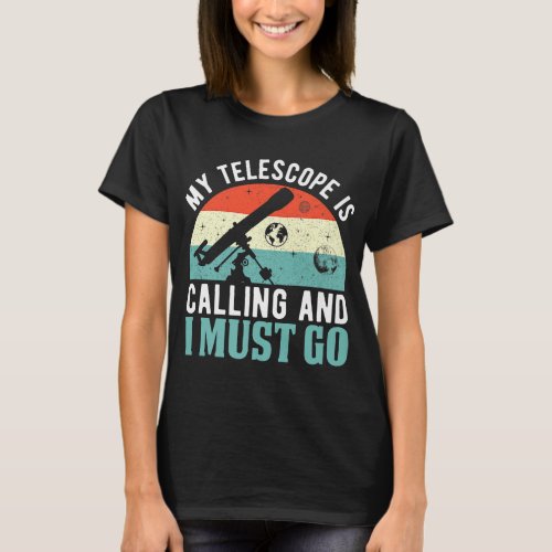 My Telescope Is Calling And I Must Go Funny Astron T_Shirt