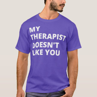 My Therapist Doesnt Like You 1 T-Shirt