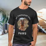 My therapist has paws dog photo black T-Shirt<br><div class="desc">For a black,  dark colored t-shirt. White text. For a dog lover!  Personalize and add a photo of your dog.  Text: My therapist has paws</div>