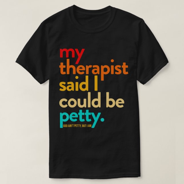 My Therapist Said I Could Be Petty T-Shirt (Design Front)