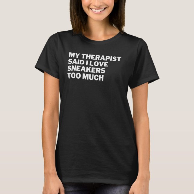 My Therapist Said I Love Sneakers Too Much Sneaker T-Shirt (Front)