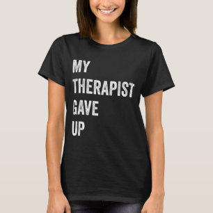 My Therast Gave Up Funny Mental Health Humor Quote T-Shirt