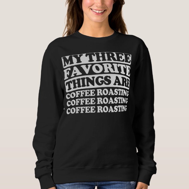 My Three Favorite Things Include Coffee Roasting Sweatshirt (Front)