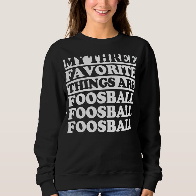 My Three Favorite Things Include Foosball Sweatshirt (Front)