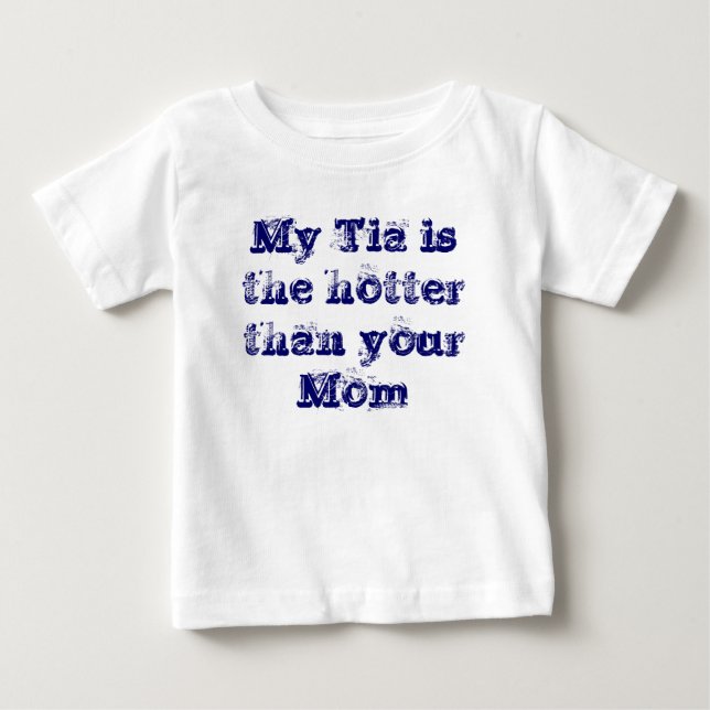 My Tia is the hotter than your Mom Baby T-Shirt (Front)